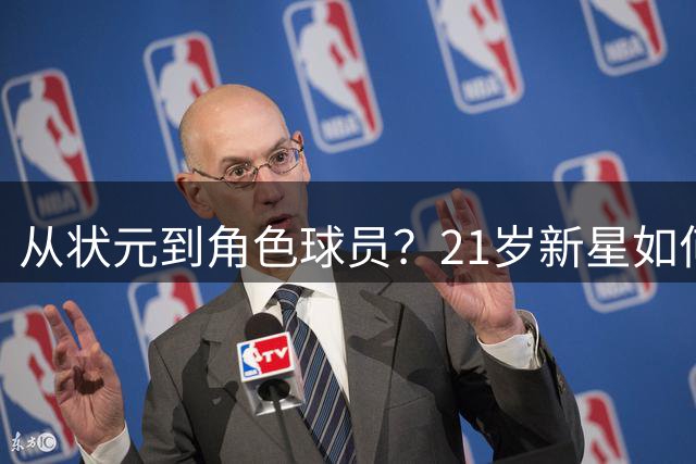 从状元到角色球员？21岁新星如何用疯狂训练完成自我救赎