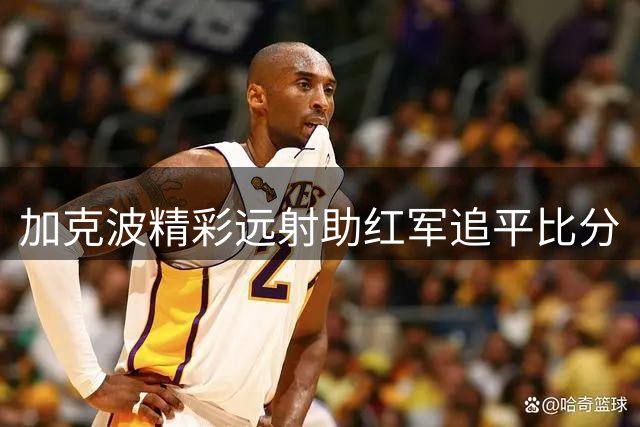 加克波精彩远射助红军追平比分