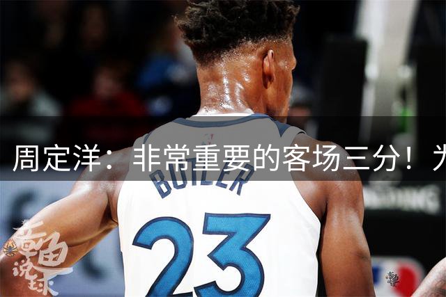 周定洋：非常重要的客场三分！为团队感到骄傲