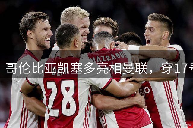 哥伦比亚凯塞多亮相曼联，穿17号踢二队！百万新援不官宣原因揭秘