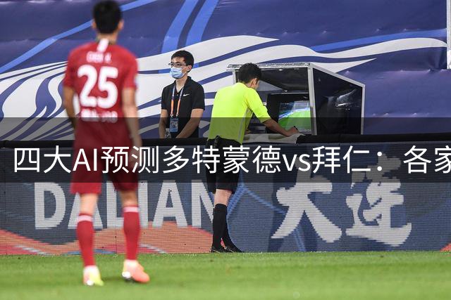 四大AI预测多特蒙德vs拜仁：各家均看好拜仁客场取胜