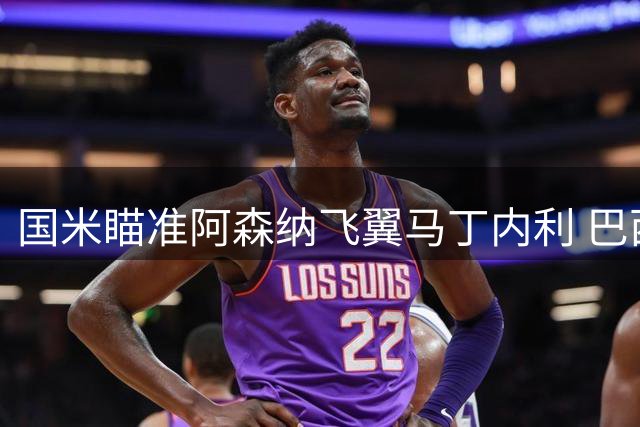 国米瞄准阿森纳飞翼马丁内利 巴西边锋更愿效力欧洲豪门