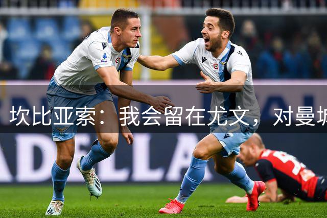 坎比亚索：我会留在尤文，对曼城、巴萨和皇马的传闻已经习惯了