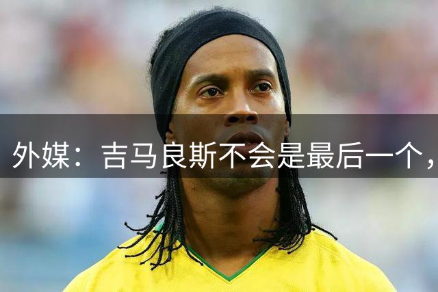 外媒：吉马良斯不会是最后一个，阿森纳想要日本天才边锋