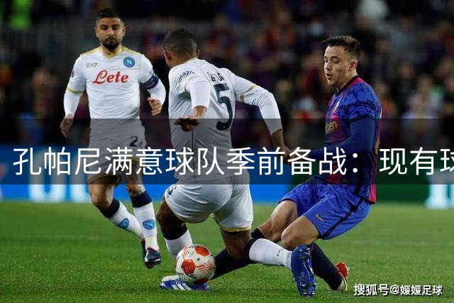 孔帕尼满意球队季前备战：现有球员状态火热，期待全员集结