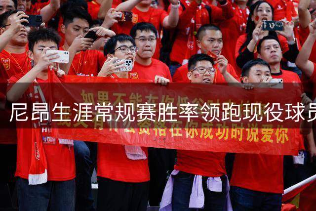 尼昂生涯常规赛胜率领跑现役球员 超越多位全明星