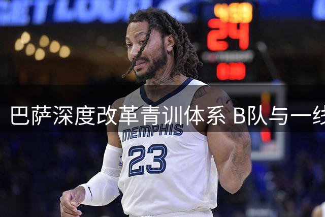 巴萨深度改革青训体系 B队与一线队架构整合开启新篇章