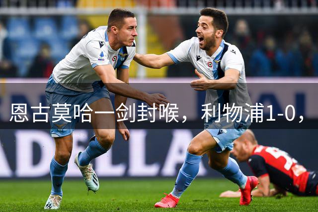 恩古莫哈一剑封喉，利物浦1-0，迎来季前热身赛2连胜