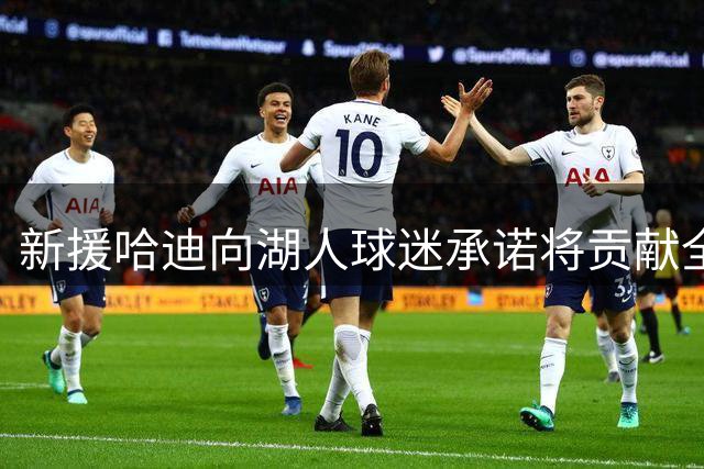 新援哈迪向湖人球迷承诺将贡献全面得分和赛场激情