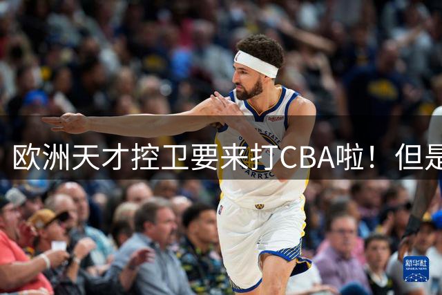 欧洲天才控卫要来打CBA啦！但是，我并不看好