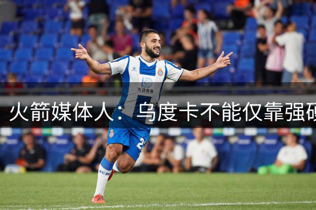 火箭媒体人：乌度卡不能仅靠强硬赢球 他需要在战术上智取对手