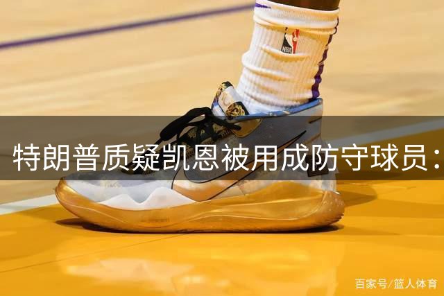 特朗普质疑凯恩被用成防守球员：领先时让最佳射手后撤，这有点反常