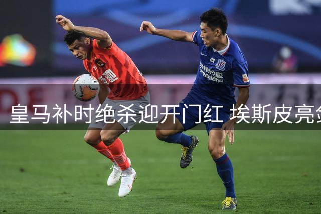 皇马补时绝杀迎开门红 埃斯皮亮剑助穆帅首秀险胜