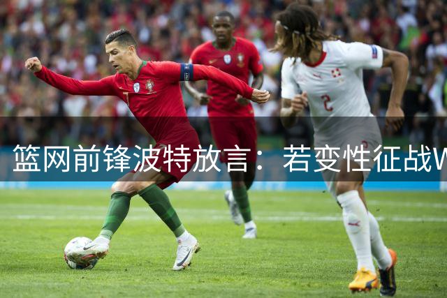 篮网前锋波特放言：若变性征战WNBA可轻松场均50分