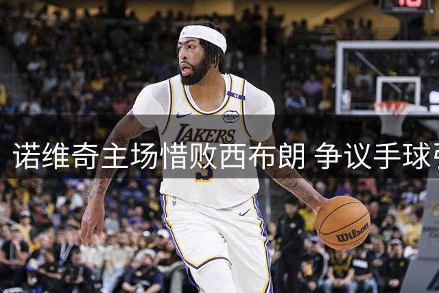 诺维奇主场惜败西布朗 争议手球引争议