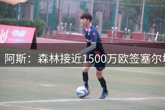 阿斯：森林接近1500万欧签塞尔塔右后卫鲁埃达，皇马得到750万欧