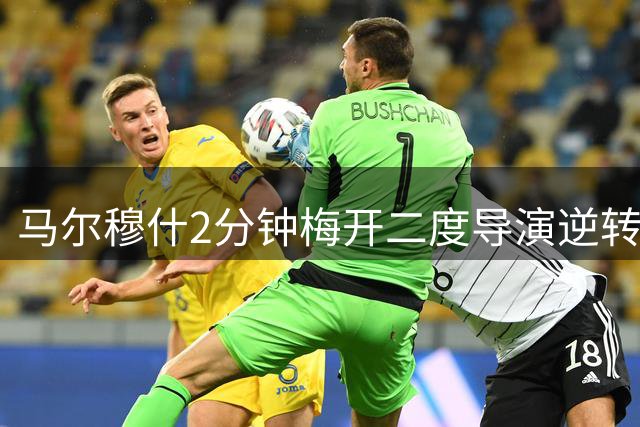 马尔穆什2分钟梅开二度导演逆转 曼城3-1力克马竞延续热身赛强势