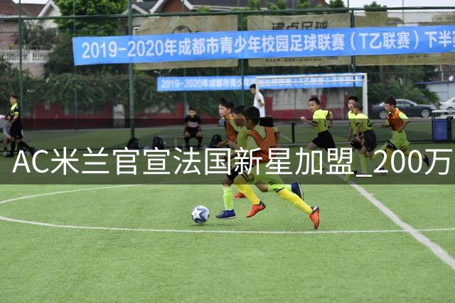 AC米兰官宣法国新星加盟 200万欧锁定未来十年后防核心