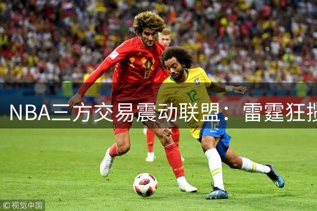 NBA三方交易震动联盟：雷霆狂揽7次轮签 独行侠集齐三状元