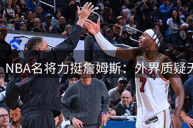 NBA名将力挺詹姆斯：外界质疑无法避免，不如跟随内心选择