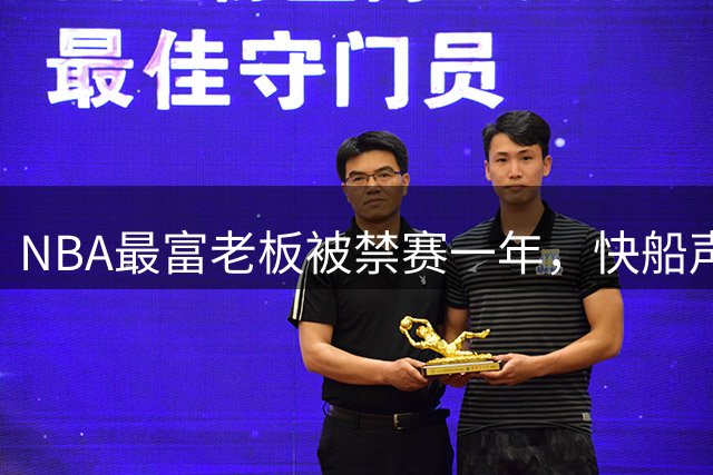 NBA最富老板被禁赛一年，快船声明将全力抗辩