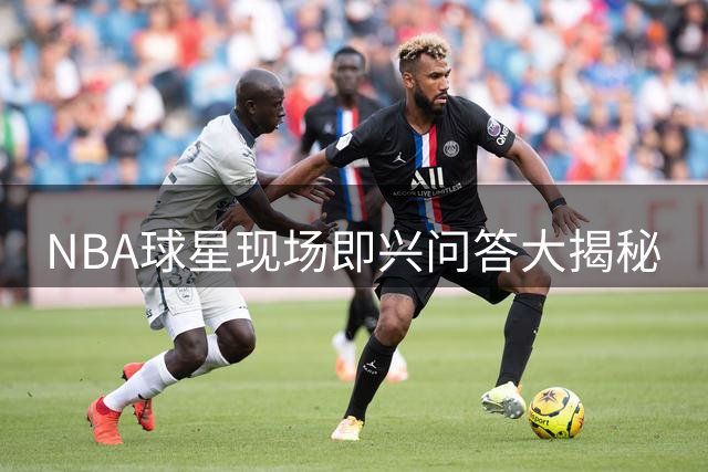 NBA球星现场即兴问答大揭秘